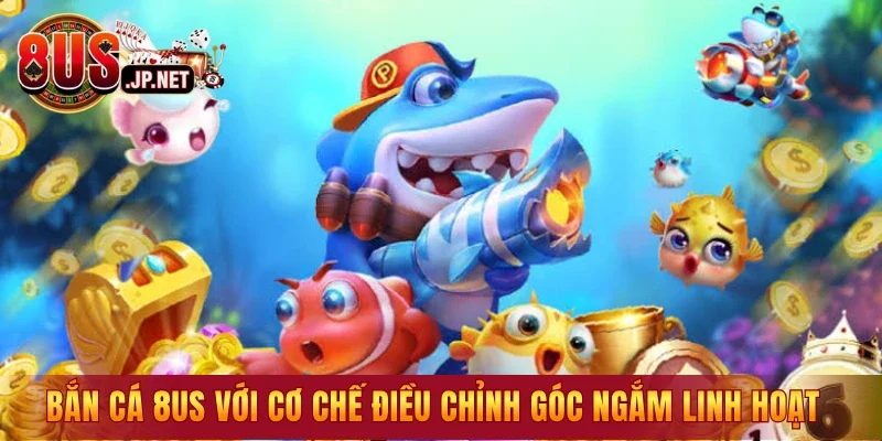 Bắn cá 8US với cơ chế điều chỉnh góc ngắm linh hoạt