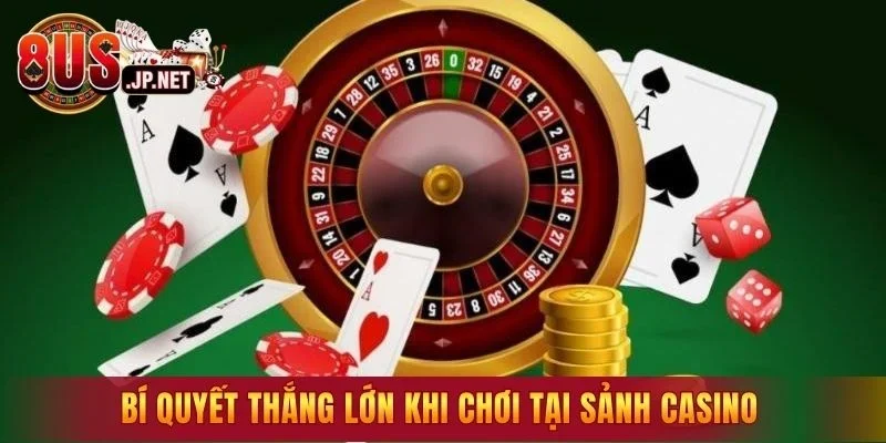 Bí quyết thắng lớn khi chơi tại sảnh casino