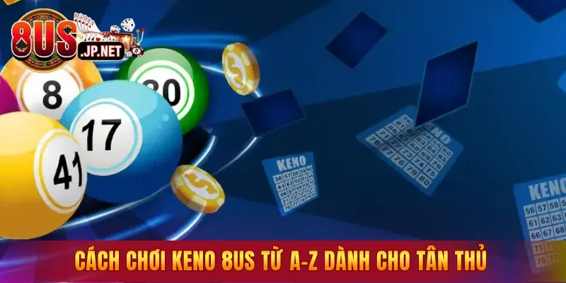 Cách chơi Keno 8US từ A–Z dành cho tân thủ