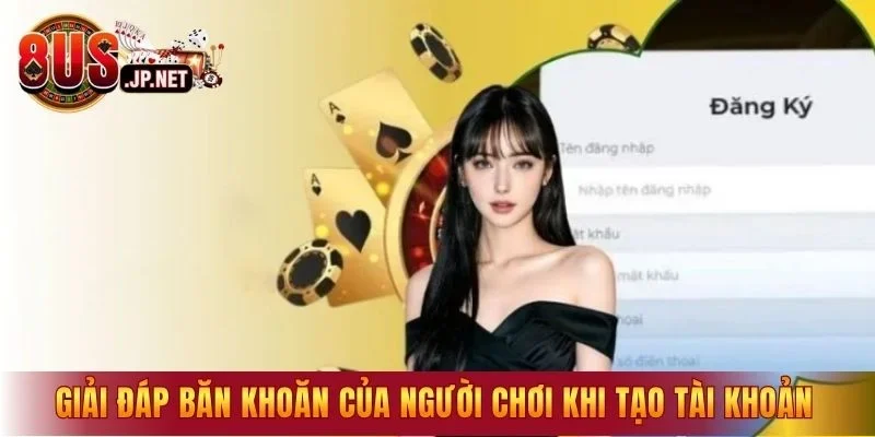 Giải đáp những băn khoăn của người chơi khi tạo tài khoản