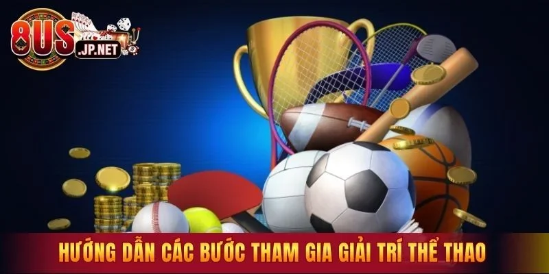 Hướng dẫn các bước tham gia giải trí thể thao chuẩn xác nhất 