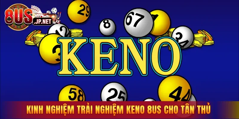Kinh nghiệm trải nghiệm Keno 8US cho tân thủ