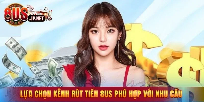 Lựa chọn kênh rút tiền 8US phù hợp với nhu cầu