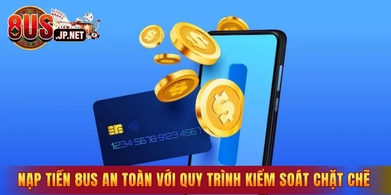 Nạp tiền 8US an toàn với quy trình kiểm soát chặt chẽ