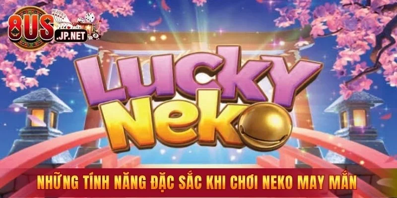 Những tính năng đặc sắc khi chơi neko may mắn hiện nay