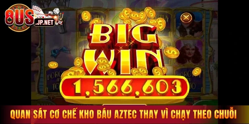Quan sát cơ chế kho báu Aztec thay vì chạy theo chuỗi
