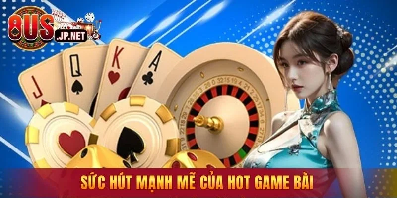 Sức hút mạnh mẽ của hot game bài