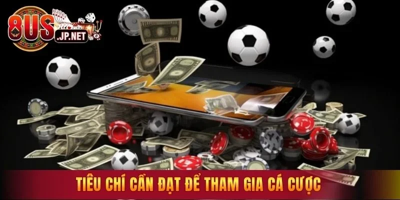 Tiêu chí cần đạt để tham gia cá cược
