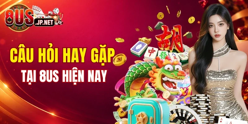Tổng hợp câu hỏi hay gặp về nhà cái 8US