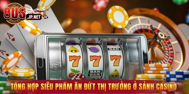 Tổng hợp các siêu phẩm ăn đứt thị trưởng ở sảnh casinoTổng hợp các siêu phẩm ăn đứt thị trưởng ở sảnh casino