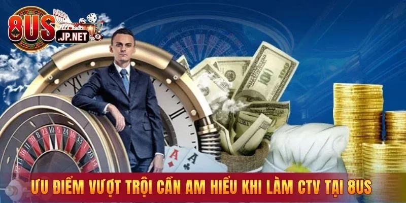 Ưu điểm vượt trội cần am hiểu khi làm CTV tại 8US